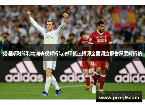 努涅斯对阵利物浦表现解析与法甲低迷根源全面调查报告深度解析稿