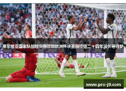 塞尔维亚国家队惊险突围晋级欧洲杯决赛圈终结二十四年漫长等待梦