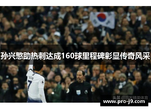 孙兴慜助热刺达成160球里程碑彰显传奇风采