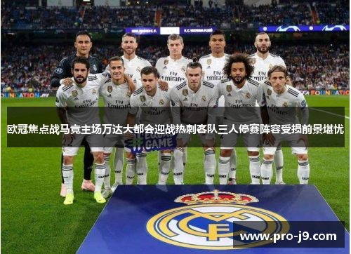 欧冠焦点战马竞主场万达大都会迎战热刺客队三人停赛阵容受损前景堪忧